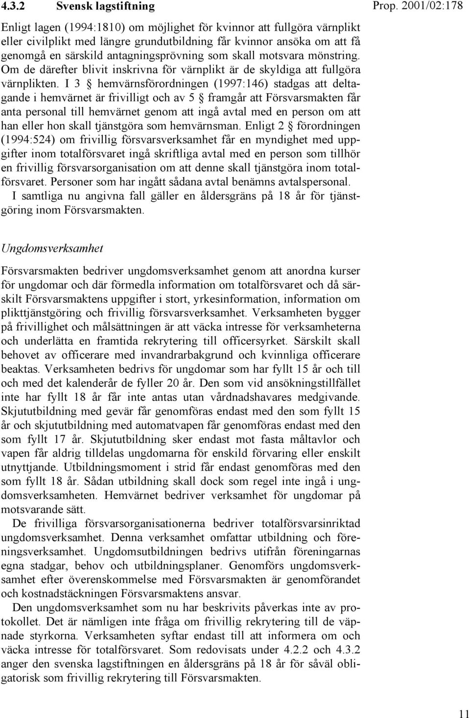 I 3 hemvärnsförordningen (1997:146) stadgas att deltagande i hemvärnet är frivilligt och av 5 framgår att Försvarsmakten får anta personal till hemvärnet genom att ingå avtal med en person om att han