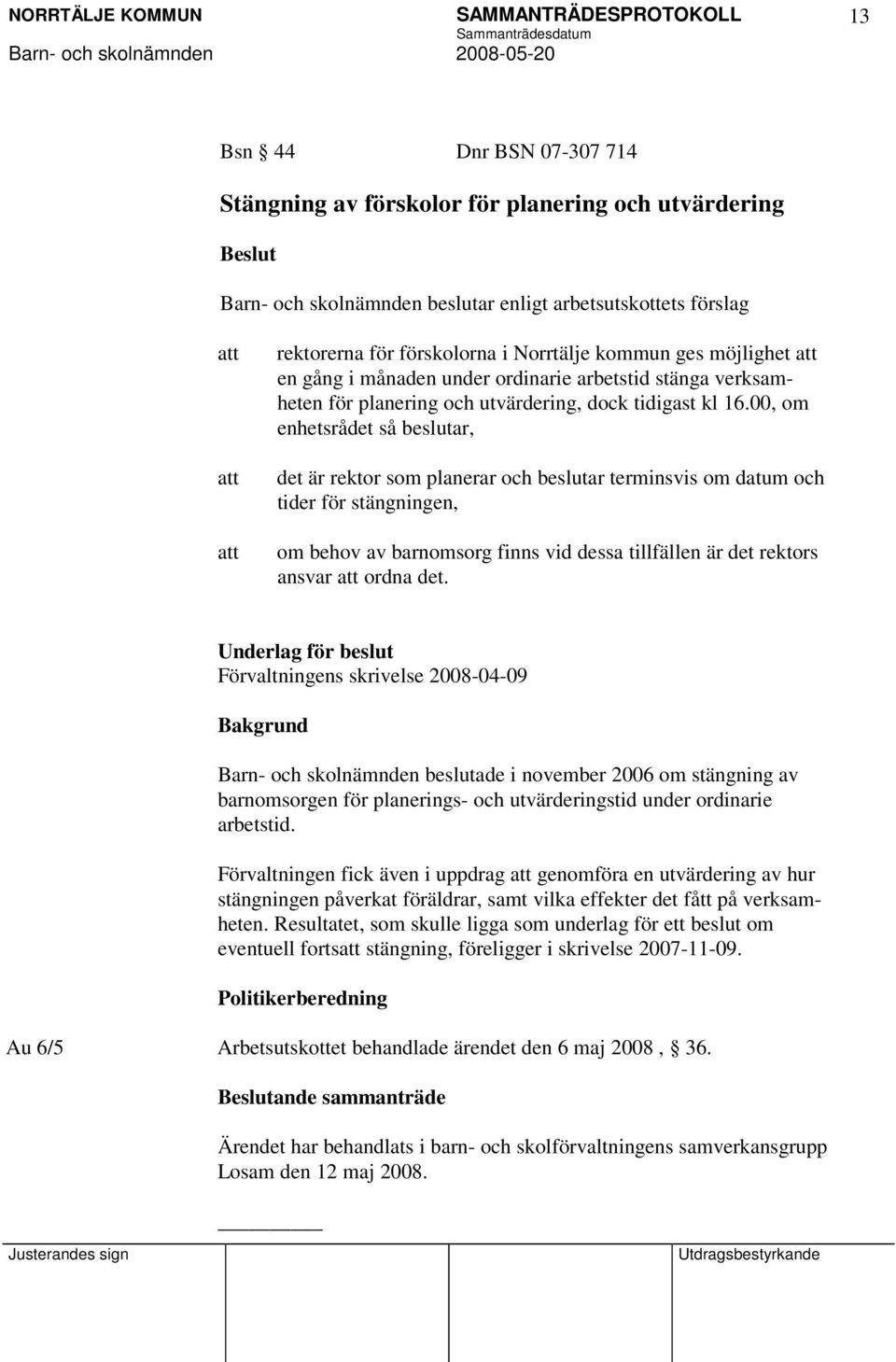 00, om enhetsrådet så beslutar, det är rektor som planerar och beslutar terminsvis om datum och tider för stängningen, om behov av barnomsorg finns vid dessa tillfällen är det rektors ansvar ordna