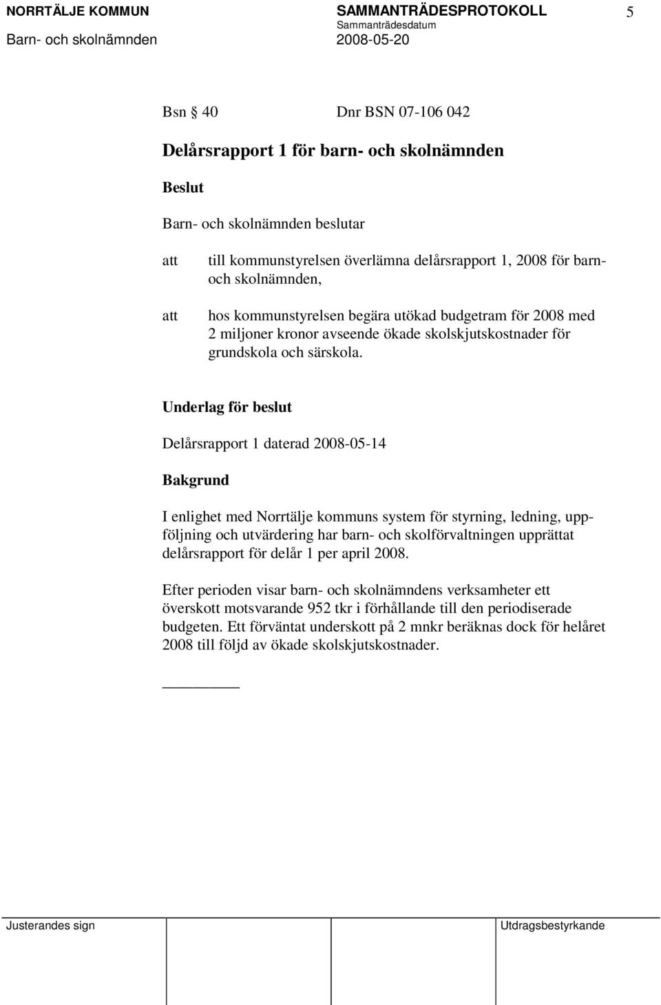 Underlag för beslut Delårsrapport 1 daterad 2008-05-14 Bakgrund I enlighet med Norrtälje kommuns system för styrning, ledning, uppföljning och utvärdering har barn- och skolförvaltningen upprättat