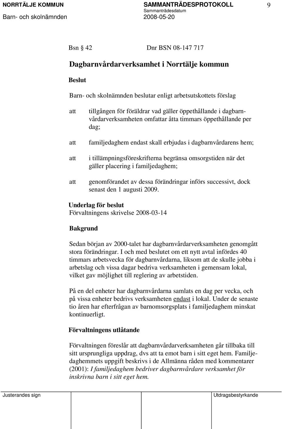 placering i familjedaghem; genomförandet av dessa förändringar införs successivt, dock senast den 1 augusti 2009.