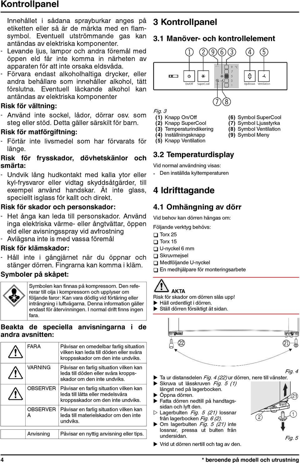 - Förvara endast alkoholhaltiga drycker, eller andra behållare som innehåller alkohol, tätt förslutna.