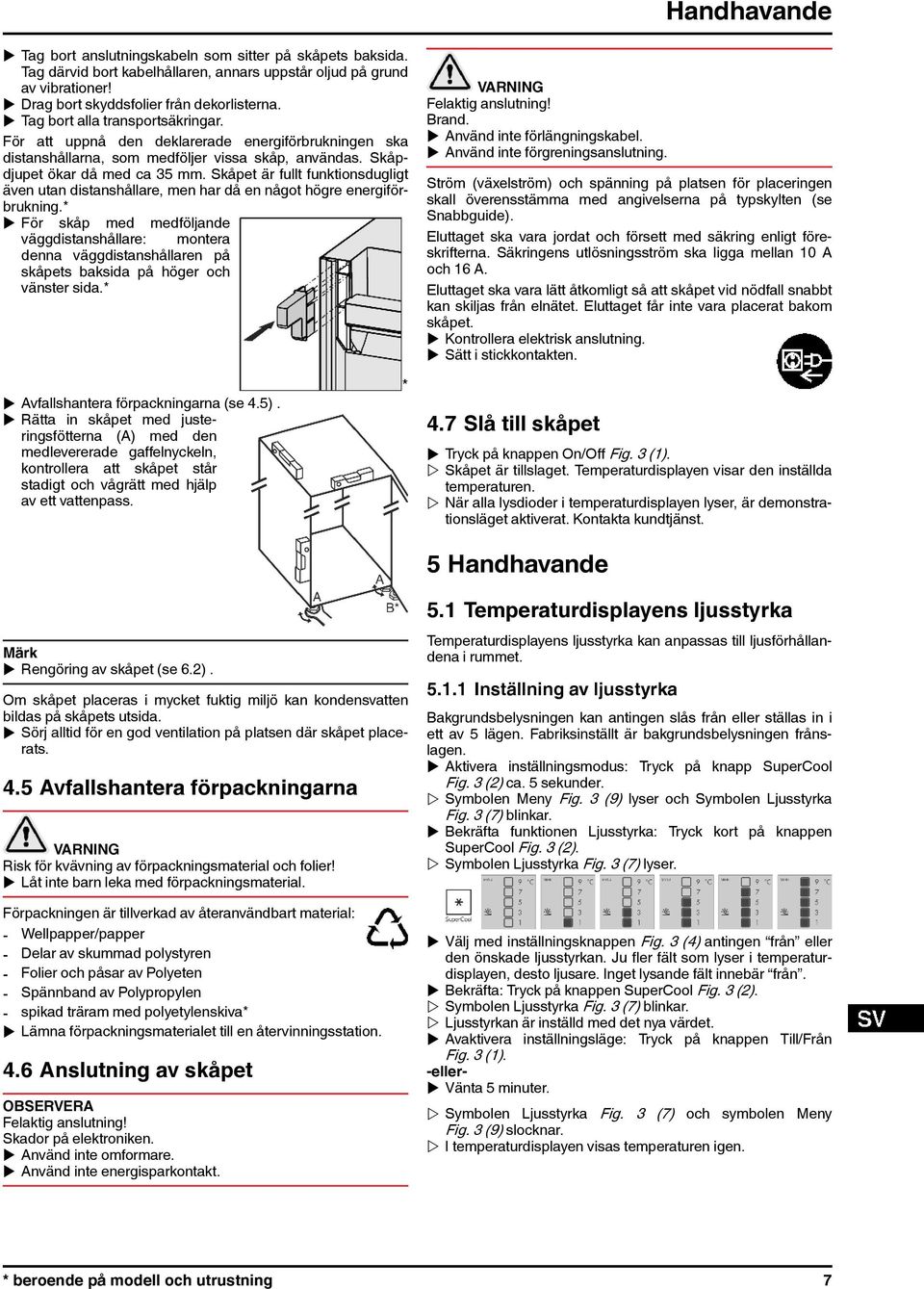 Skåpet är fullt funktionsdugligt även utan distanshållare, men har då en något högre energiförbrukning.