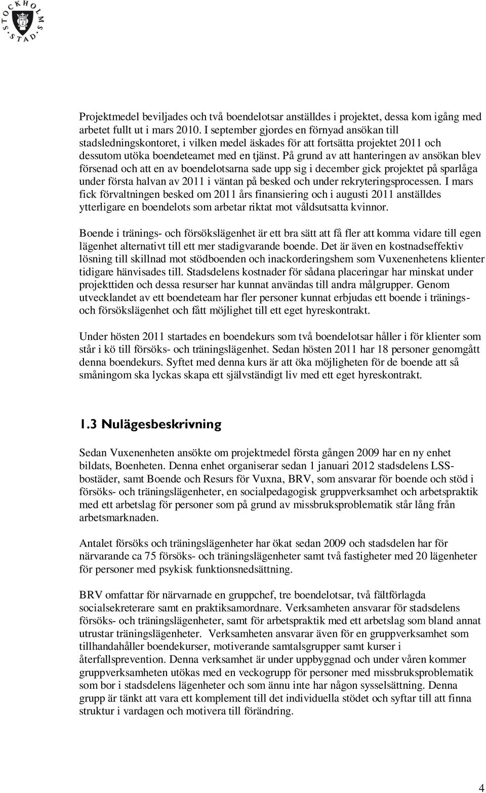 På grund av att hanteringen av ansökan blev försenad och att en av boendelotsarna sade upp sig i december gick projektet på sparlåga under första halvan av 2011 i väntan på besked och under