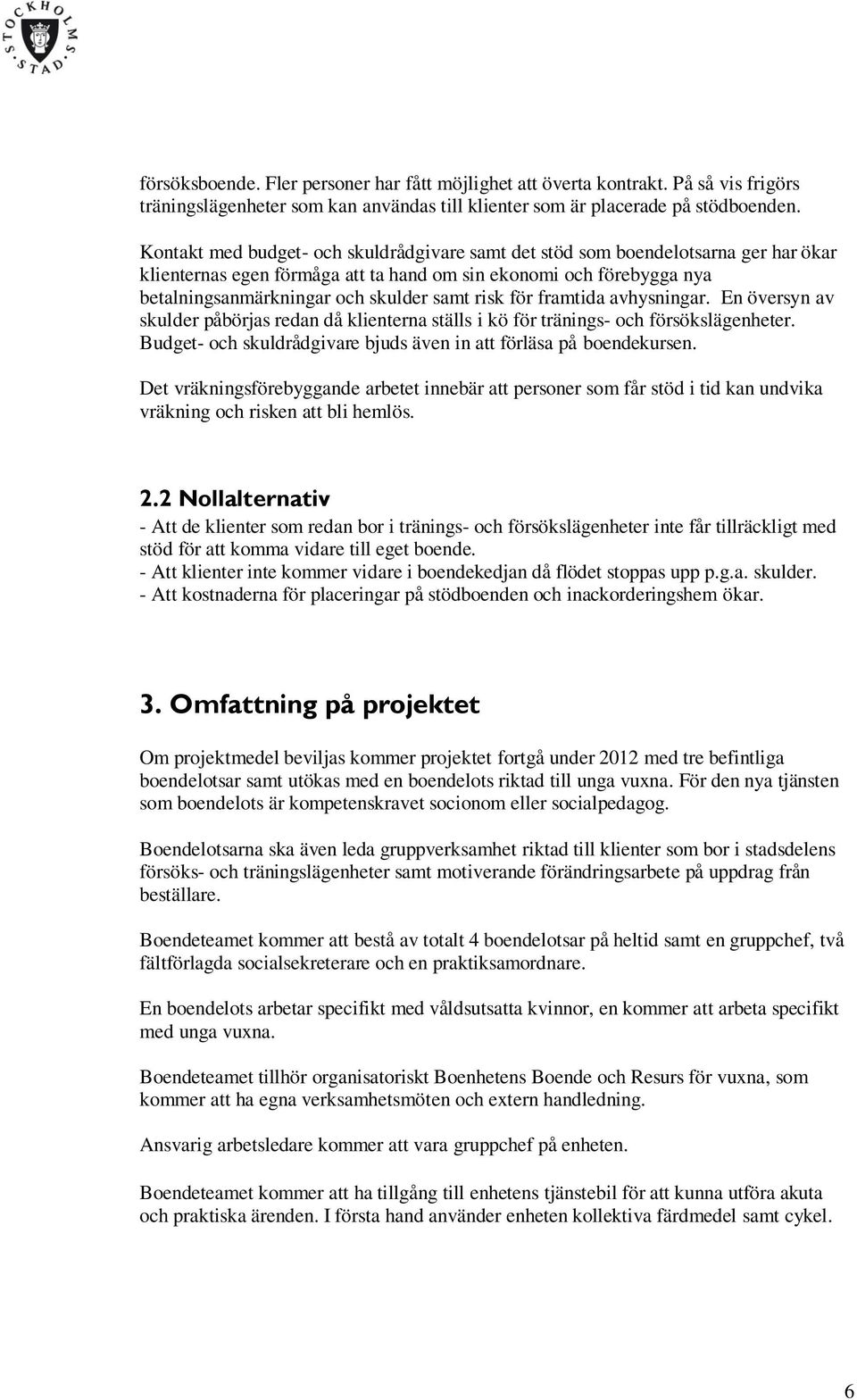 för framtida avhysningar. En översyn av skulder påbörjas redan då klienterna ställs i kö för tränings- och försökslägenheter. Budget- och skuldrådgivare bjuds även in att förläsa på boendekursen.