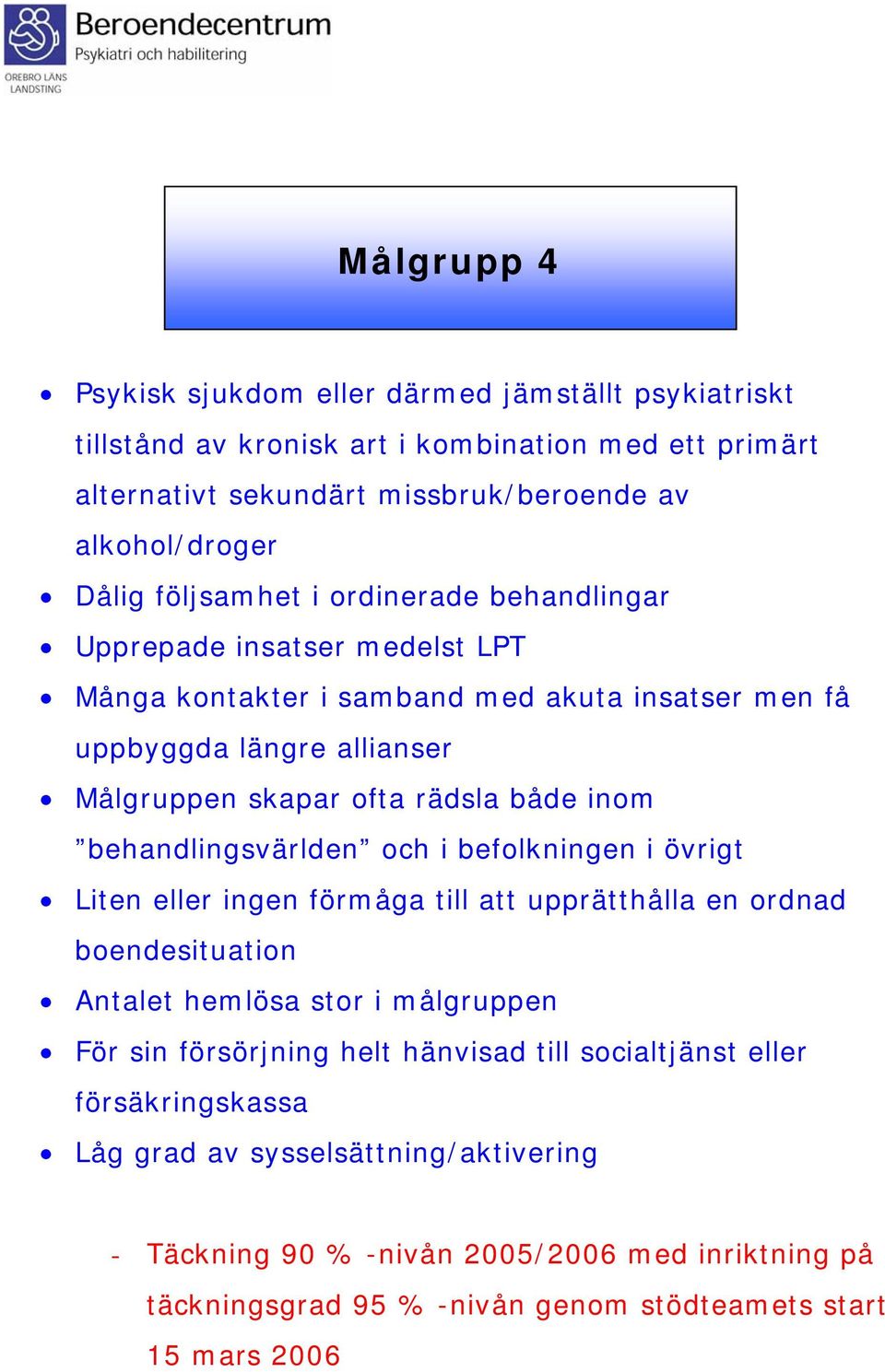 behandlingsvärlden och i befolkningen i övrigt Liten eller ingen förmåga till att upprätthålla en ordnad boendesituation Antalet hemlösa stor i målgruppen För sin försörjning helt