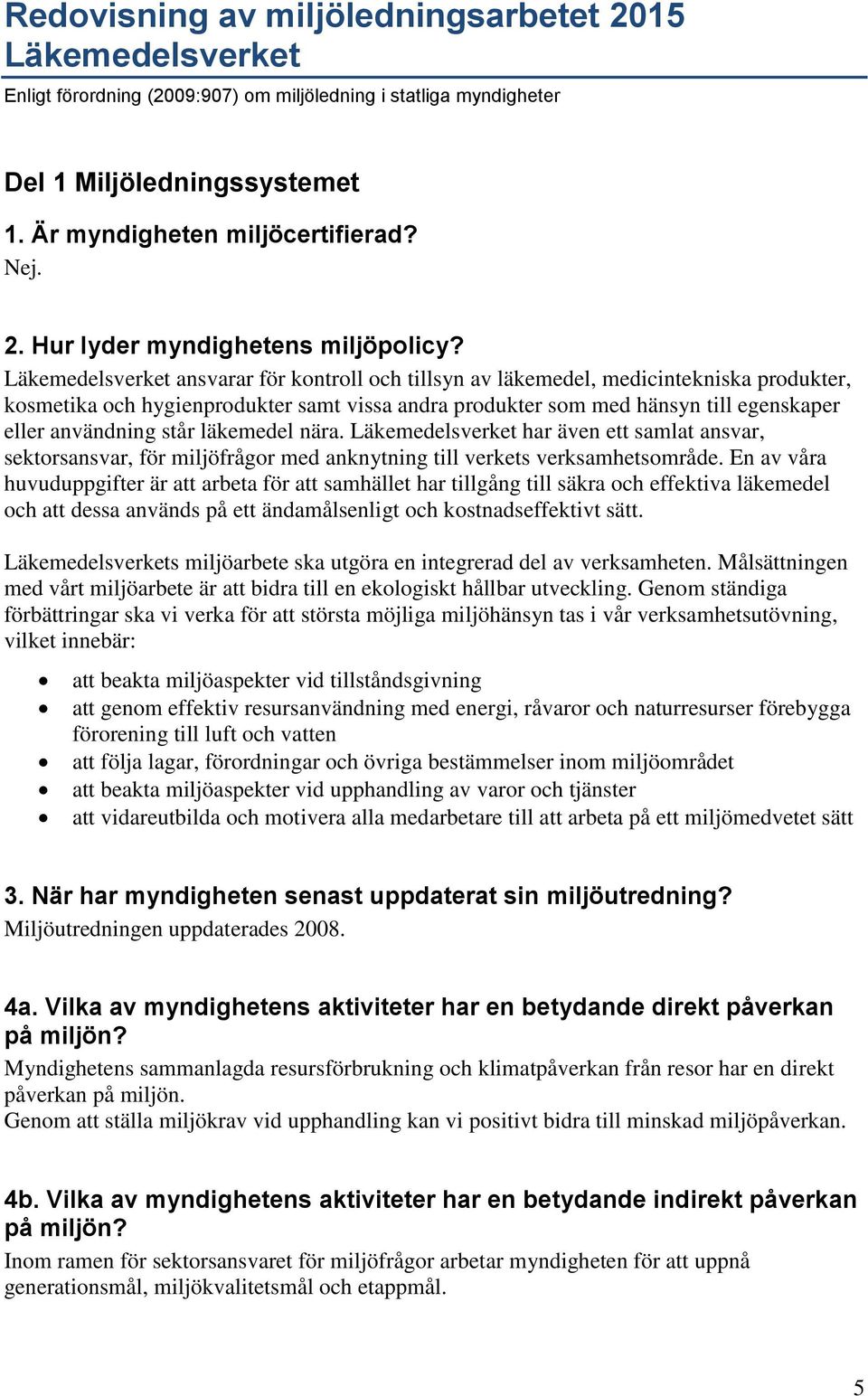 står läkemedel nära. Läkemedelsverket har även ett samlat ansvar, sektorsansvar, för miljöfrågor med anknytning till verkets verksamhetsområde.