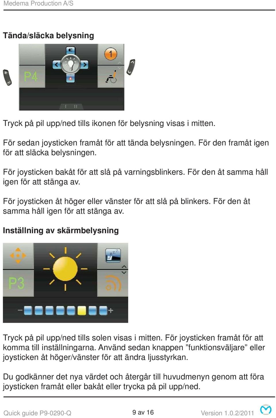 För den åt samma håll igen för att stänga av. Inställning av skärmbelysning Tryck på pil upp/ned tills solen visas i mitten. För joysticken framåt för att komma till inställningarna.