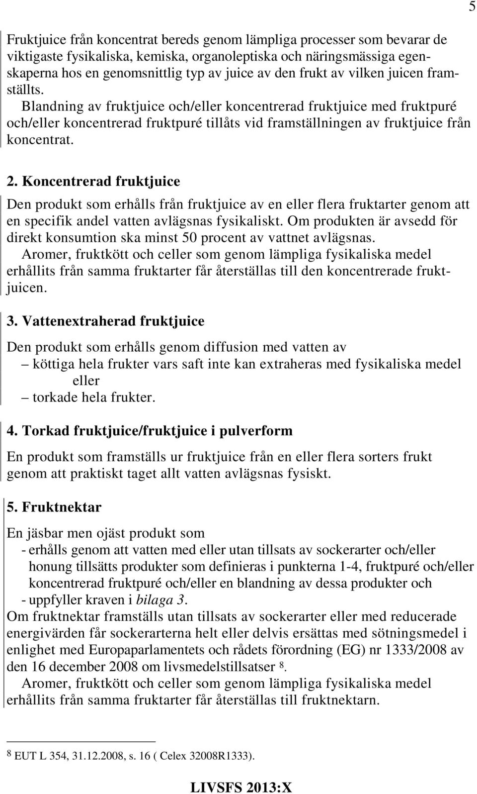 5 2. Koncentrerad fruktjuice Den produkt som erhålls från fruktjuice av en eller flera fruktarter genom att en specifik andel vatten avlägsnas fysikaliskt.