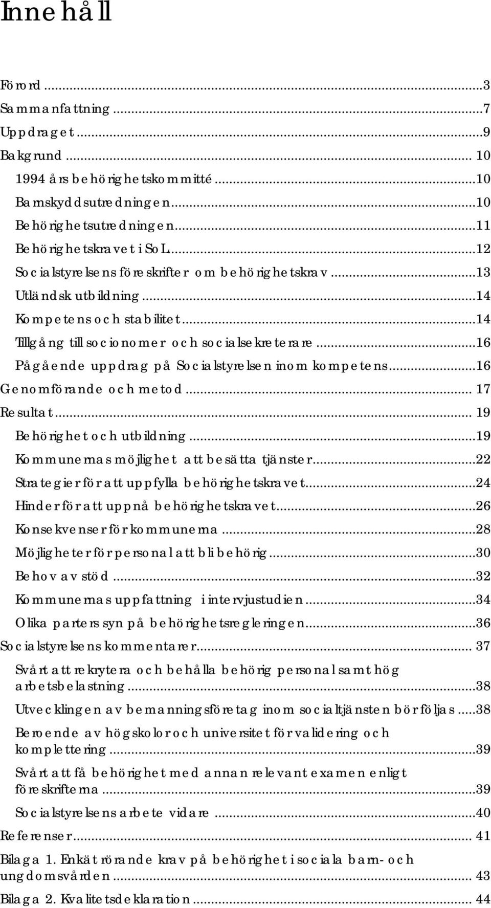 ..16 Pågående uppdrag på Socialstyrelsen inom kompetens...16 Genomförande och metod... 17 Resultat... 19 Behörighet och utbildning...19 Kommunernas möjlighet att besätta tjänster.