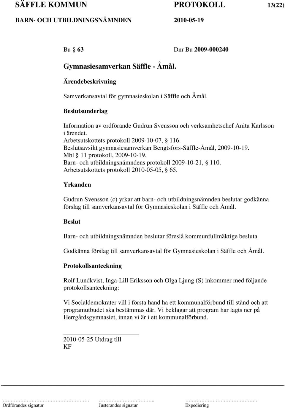 savsikt gymnasiesamverkan Bengtsfors-Säffle-Åmål, 2009-10-19. Mbl 11 protokoll, 2009-10-19. Barn- och utbildningsnämndens protokoll 2009-10-21, 110. Arbetsutskottets protokoll 2010-05-05, 65.