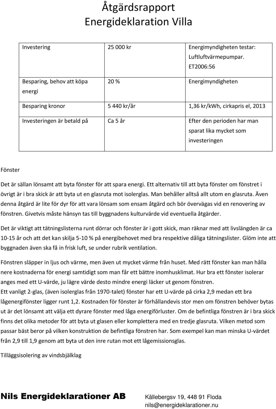 lika mycket som investeringen Fönster Det är sällan lönsamt att byta fönster för att spara energi.