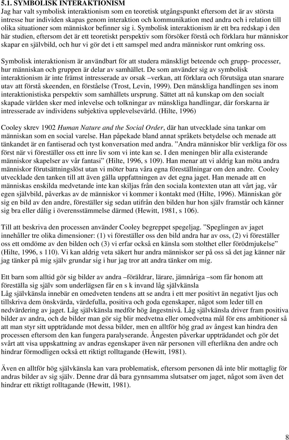 Symbolisk interaktionism är ett bra redskap i den här studien, eftersom det är ett teoretiskt perspektiv som försöker förstå och förklara hur människor skapar en självbild, och hur vi gör det i ett