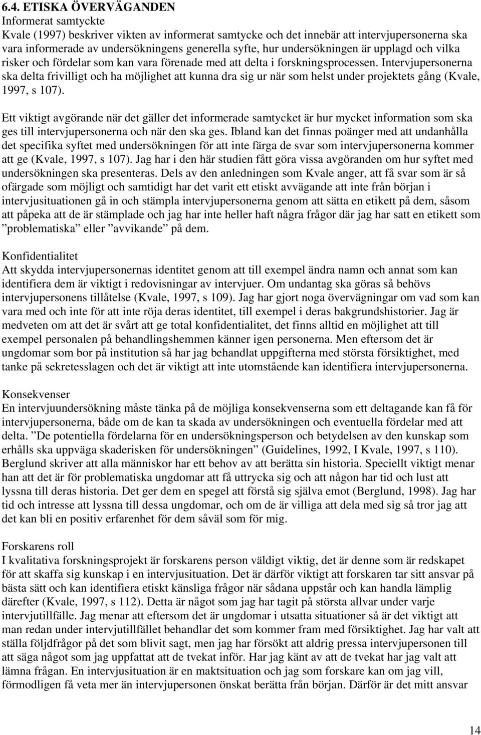 Intervjupersonerna ska delta frivilligt och ha möjlighet att kunna dra sig ur när som helst under projektets gång (Kvale, 1997, s 107).