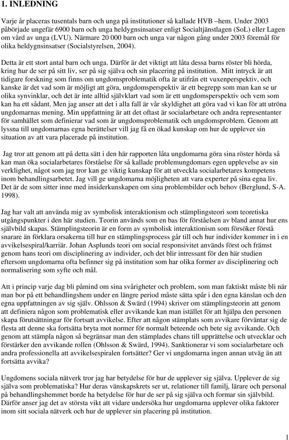 Närmare 20 000 barn och unga var någon gång under 2003 föremål för olika heldygnsinsatser (Socialstyrelsen, 2004). Detta är ett stort antal barn och unga.