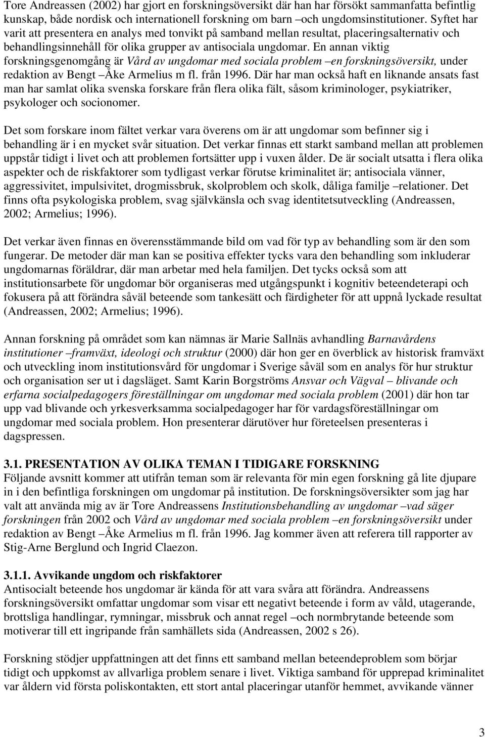 En annan viktig forskningsgenomgång är Vård av ungdomar med sociala problem en forskningsöversikt, under redaktion av Bengt Åke Armelius m fl. från 1996.