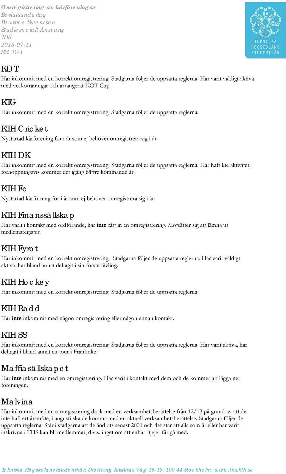 KTH Cricket Nystartad kårförening för i år som ej behöver omregistrera sig i år. KTH DK Har inkommit med en korrekt omregistrering. Stadgarna följer de uppsa reglerna.