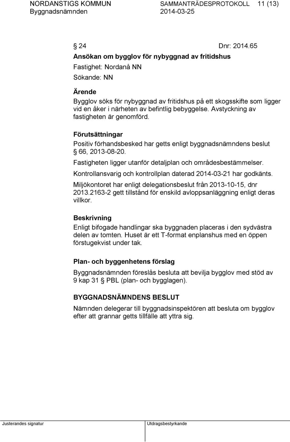 bebyggelse. Avstyckning av fastigheten är genomförd. Förutsättningar Positiv förhandsbesked har getts enligt byggnadsnämndens beslut 66, 2013-08-20.