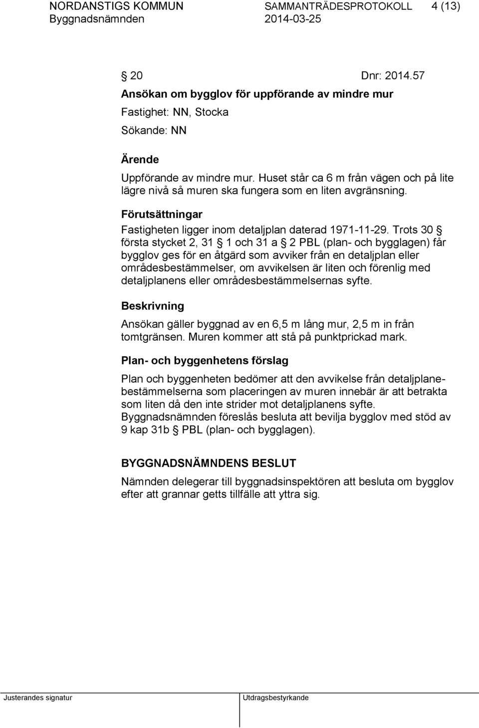 Trots 30 första stycket 2, 31 1 och 31 a 2 PBL (plan- och bygglagen) får bygglov ges för en åtgärd som avviker från en detaljplan eller områdesbestämmelser, om avvikelsen är liten och förenlig med