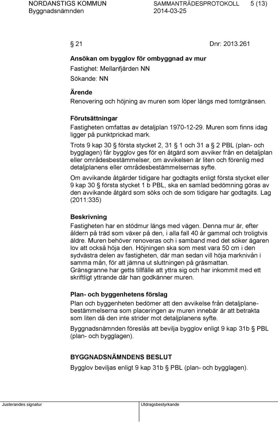 Förutsättningar Fastigheten omfattas av detaljplan 1970-12-29. Muren som finns idag ligger på punktprickad mark.