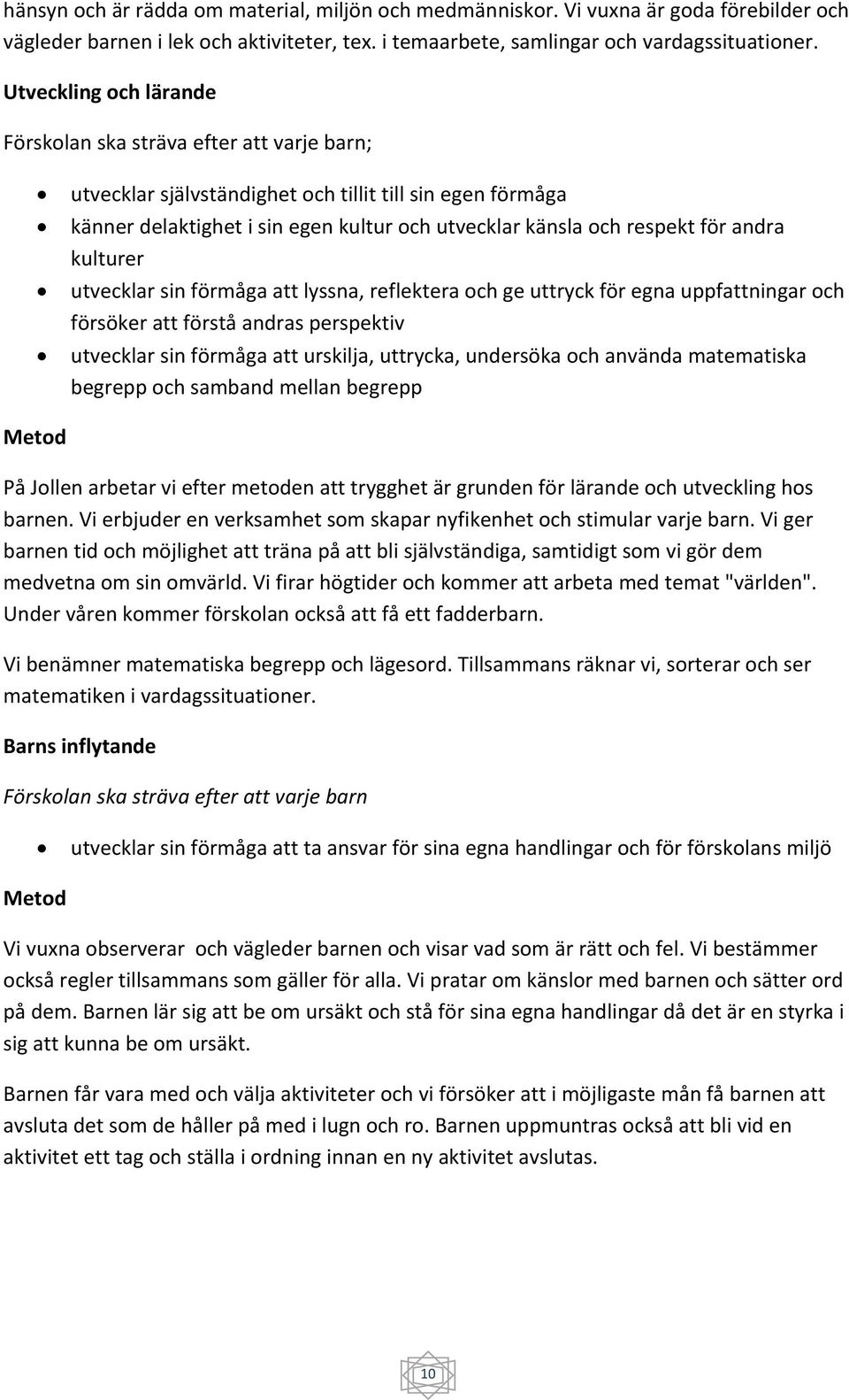 andra kulturer utvecklar sin förmåga att lyssna, reflektera och ge uttryck för egna uppfattningar och försöker att förstå andras perspektiv utvecklar sin förmåga att urskilja, uttrycka, undersöka och