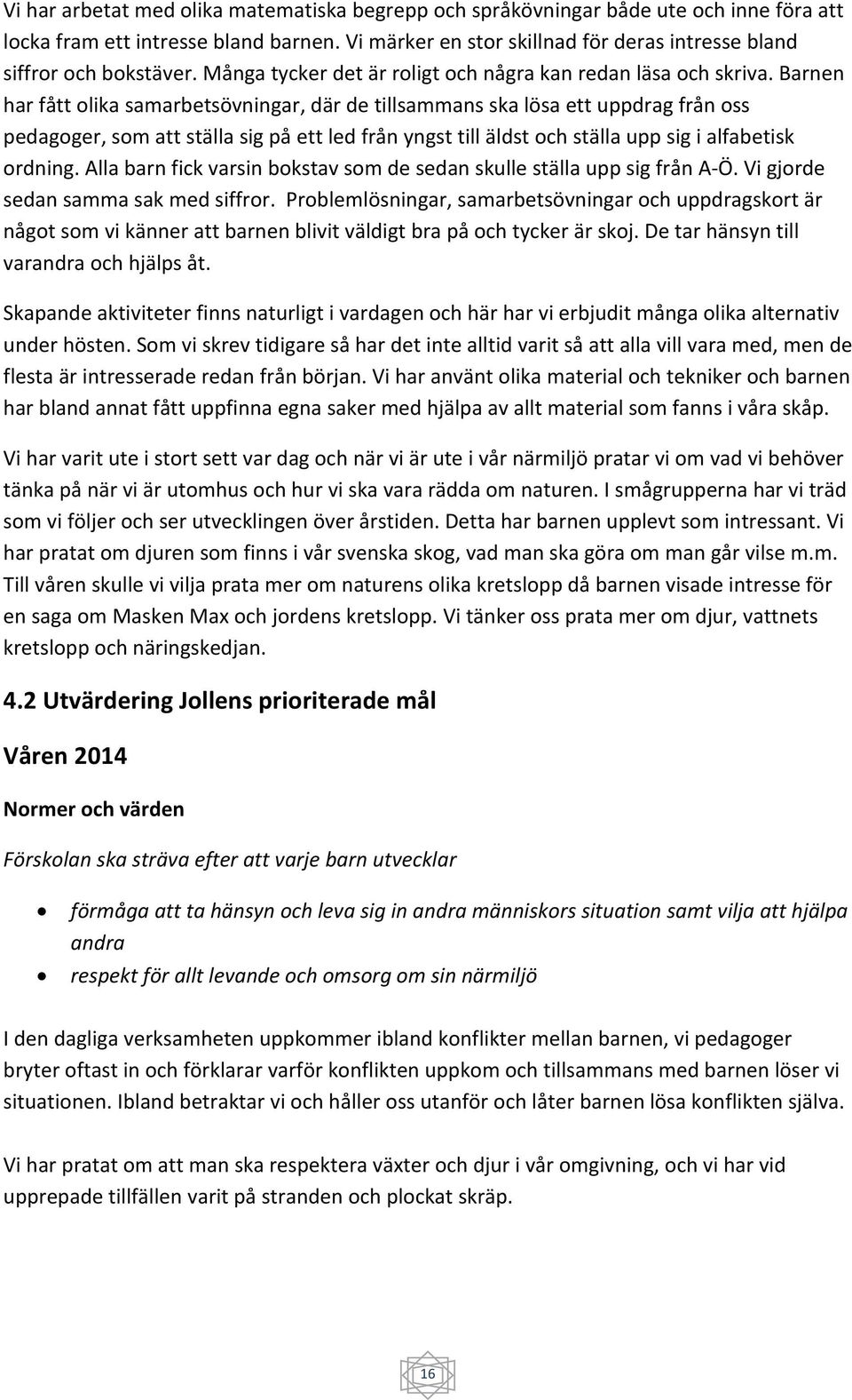 Barnen har fått olika samarbetsövningar, där de tillsammans ska lösa ett uppdrag från oss pedagoger, som att ställa sig på ett led från yngst till äldst och ställa upp sig i alfabetisk ordning.