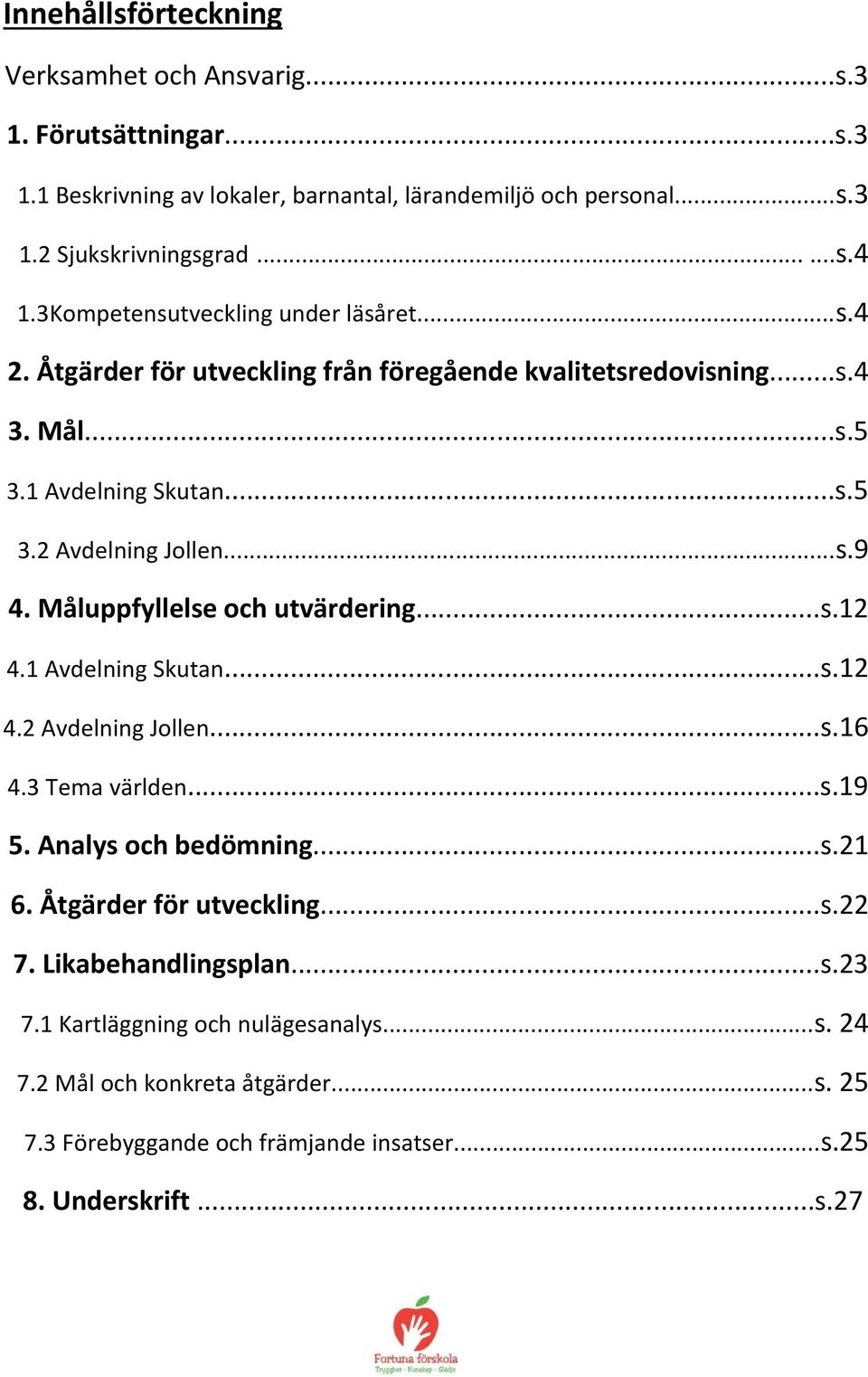 Måluppfyllelse och utvärdering...s.12 4.1 Avdelning Skutan...s.12 4.2 Avdelning Jollen...s.16 4.3 Tema världen...s.19 5. Analys och bedömning...s.21 6. Åtgärder för utveckling...s.22 7.