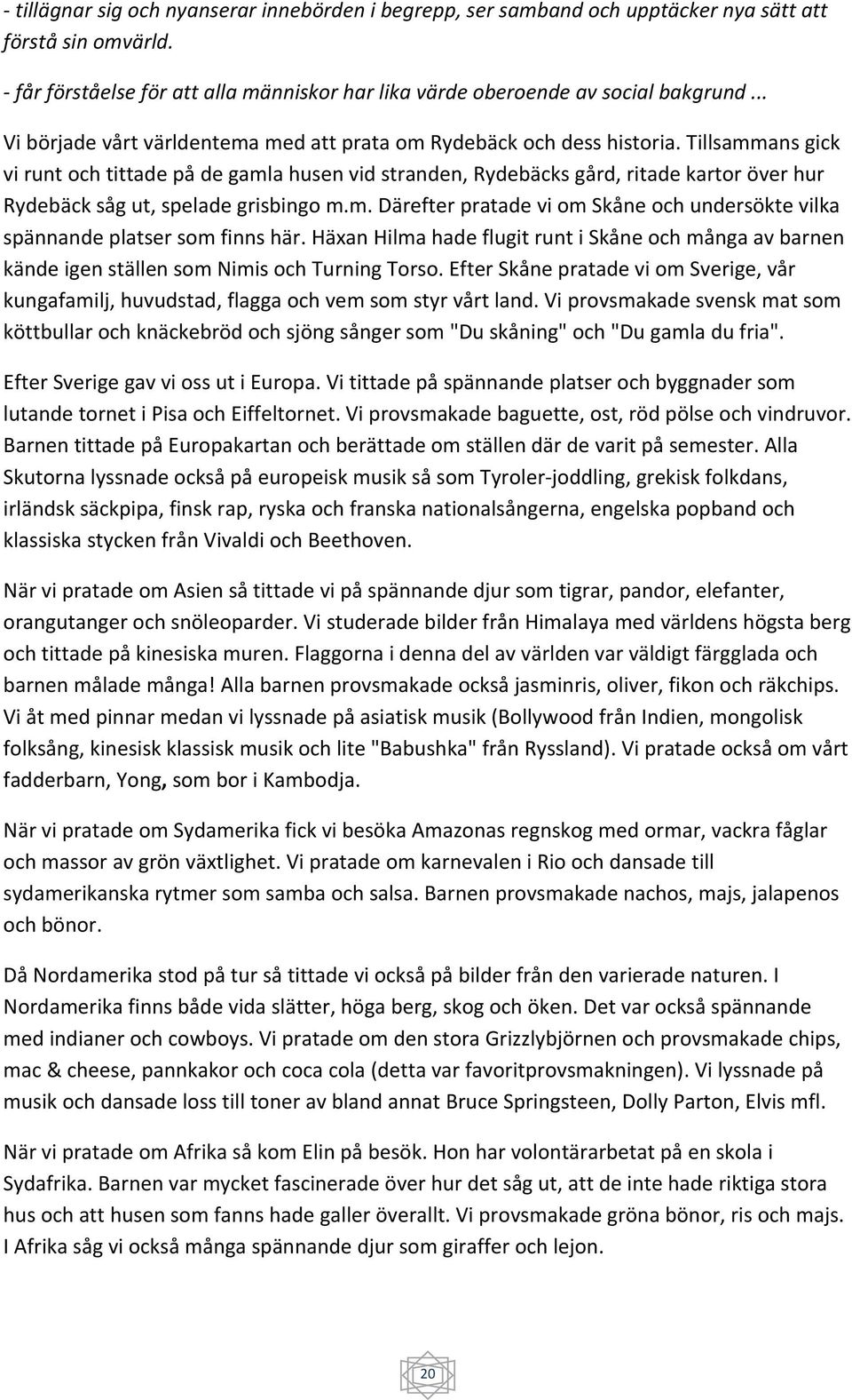 Tillsammans gick vi runt och tittade på de gamla husen vid stranden, Rydebäcks gård, ritade kartor över hur Rydebäck såg ut, spelade grisbingo m.m. Därefter pratade vi om Skåne och undersökte vilka spännande platser som finns här.