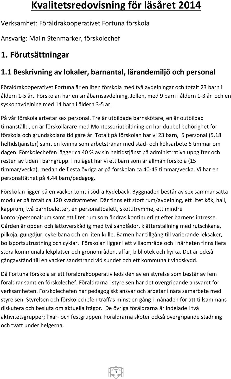 Förskolan har en småbarnsavdelning, Jollen, med 9 barn i åldern 1 3 år och en syskonavdelning med 14 barn i åldern 3 5 år. På vår förskola arbetar sex personal.