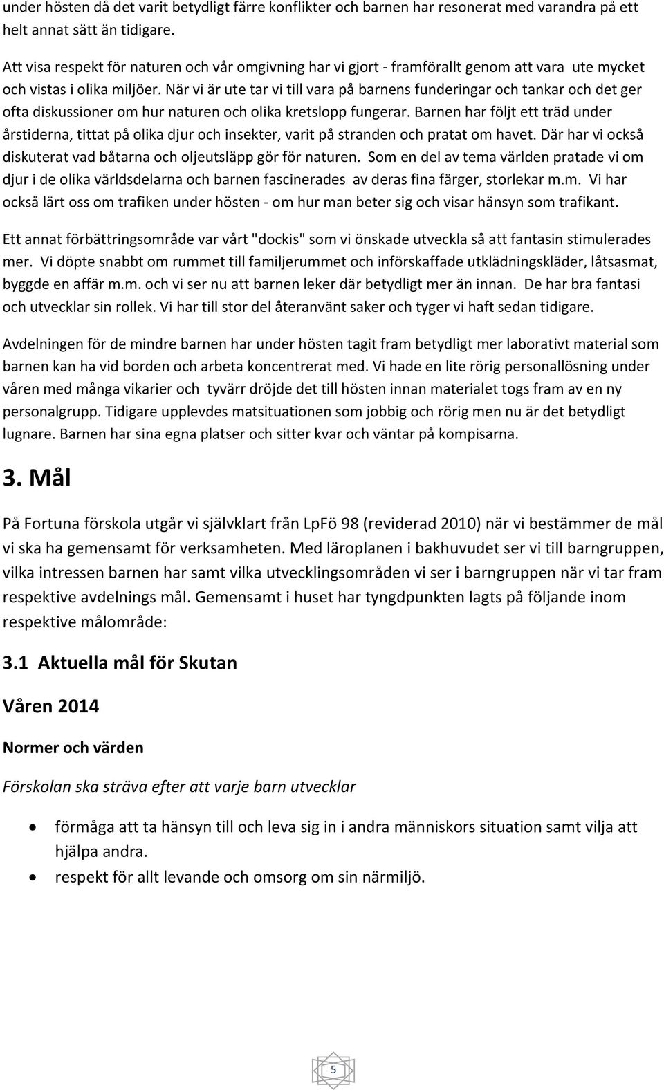 När vi är ute tar vi till vara på barnens funderingar och tankar och det ger ofta diskussioner om hur naturen och olika kretslopp fungerar.