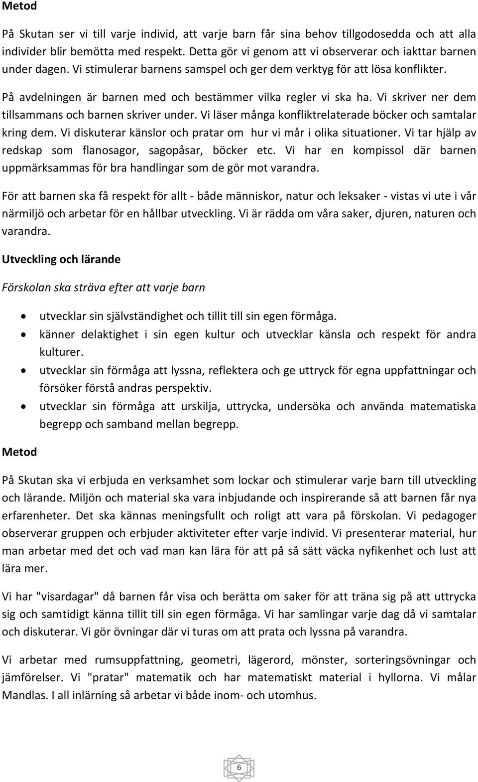 På avdelningen är barnen med och bestämmer vilka regler vi ska ha. Vi skriver ner dem tillsammans och barnen skriver under. Vi läser många konfliktrelaterade böcker och samtalar kring dem.