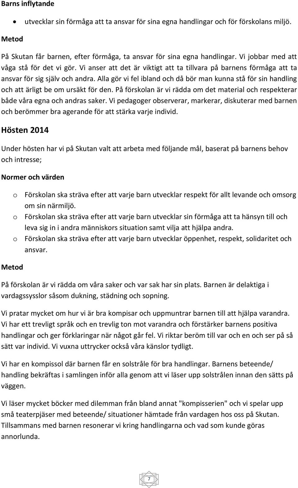 Alla gör vi fel ibland och då bör man kunna stå för sin handling och att ärligt be om ursäkt för den. På förskolan är vi rädda om det material och respekterar både våra egna och andras saker.