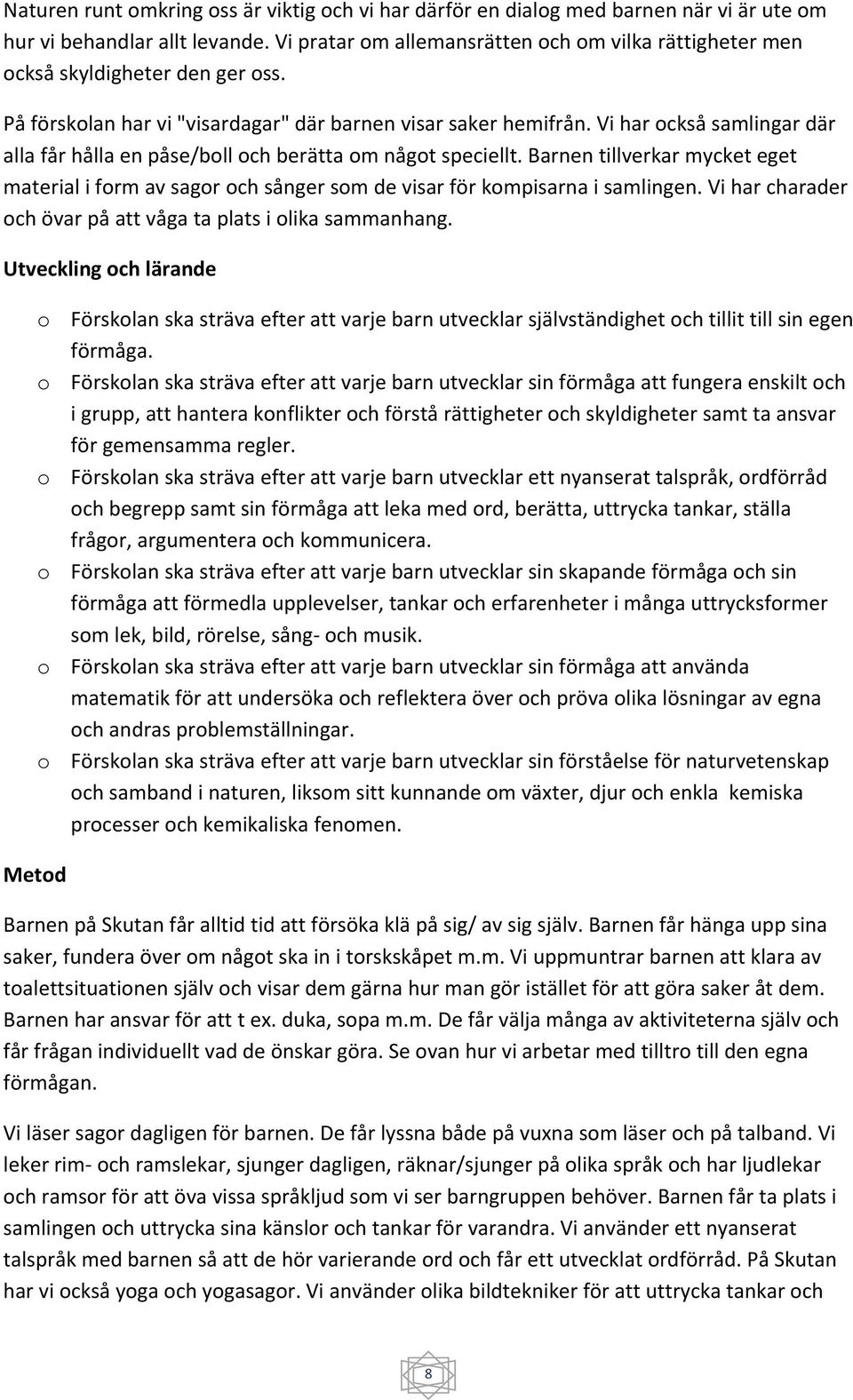 Vi har också samlingar där alla får hålla en påse/boll och berätta om något speciellt. Barnen tillverkar mycket eget material i form av sagor och sånger som de visar för kompisarna i samlingen.