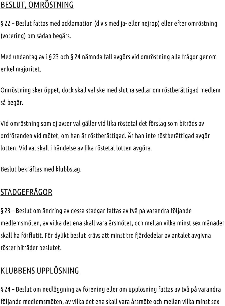 Vid omröstning som ej avser val gäller vid lika röstetal det förslag som biträds av ordföranden vid mötet, om han är röstberättigad. Är han inte röstberättigad avgör lotten.