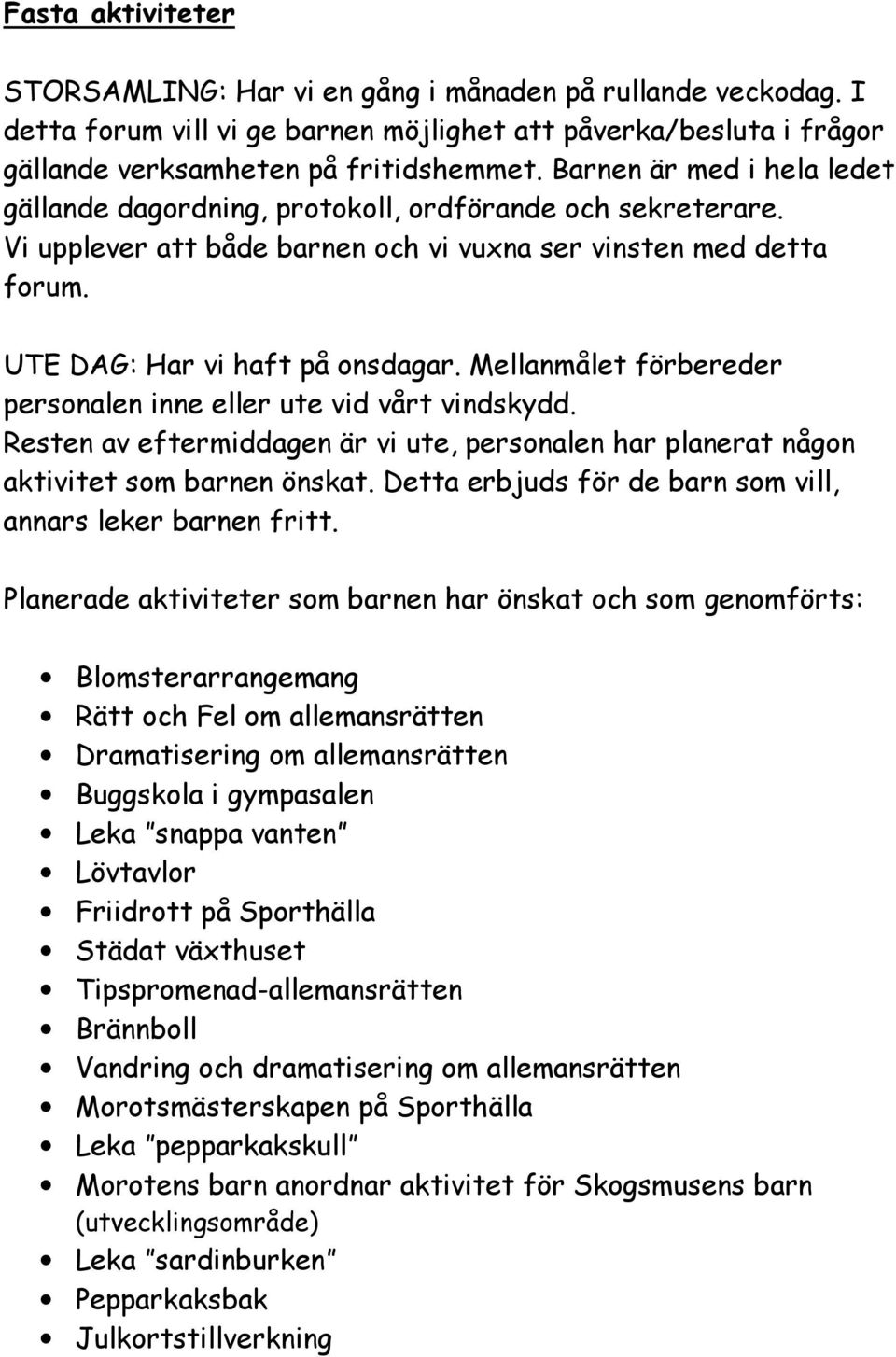 Mellanmålet förbereder personalen inne eller ute vid vårt vindskydd. Resten av eftermiddagen är vi ute, personalen har planerat någon aktivitet som barnen önskat.