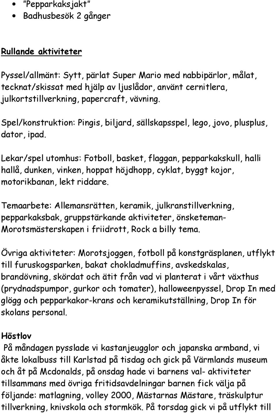 Lekar/spel utomhus: Fotboll, basket, flaggan, pepparkakskull, halli hallå, dunken, vinken, hoppat höjdhopp, cyklat, byggt kojor, motorikbanan, lekt riddare.