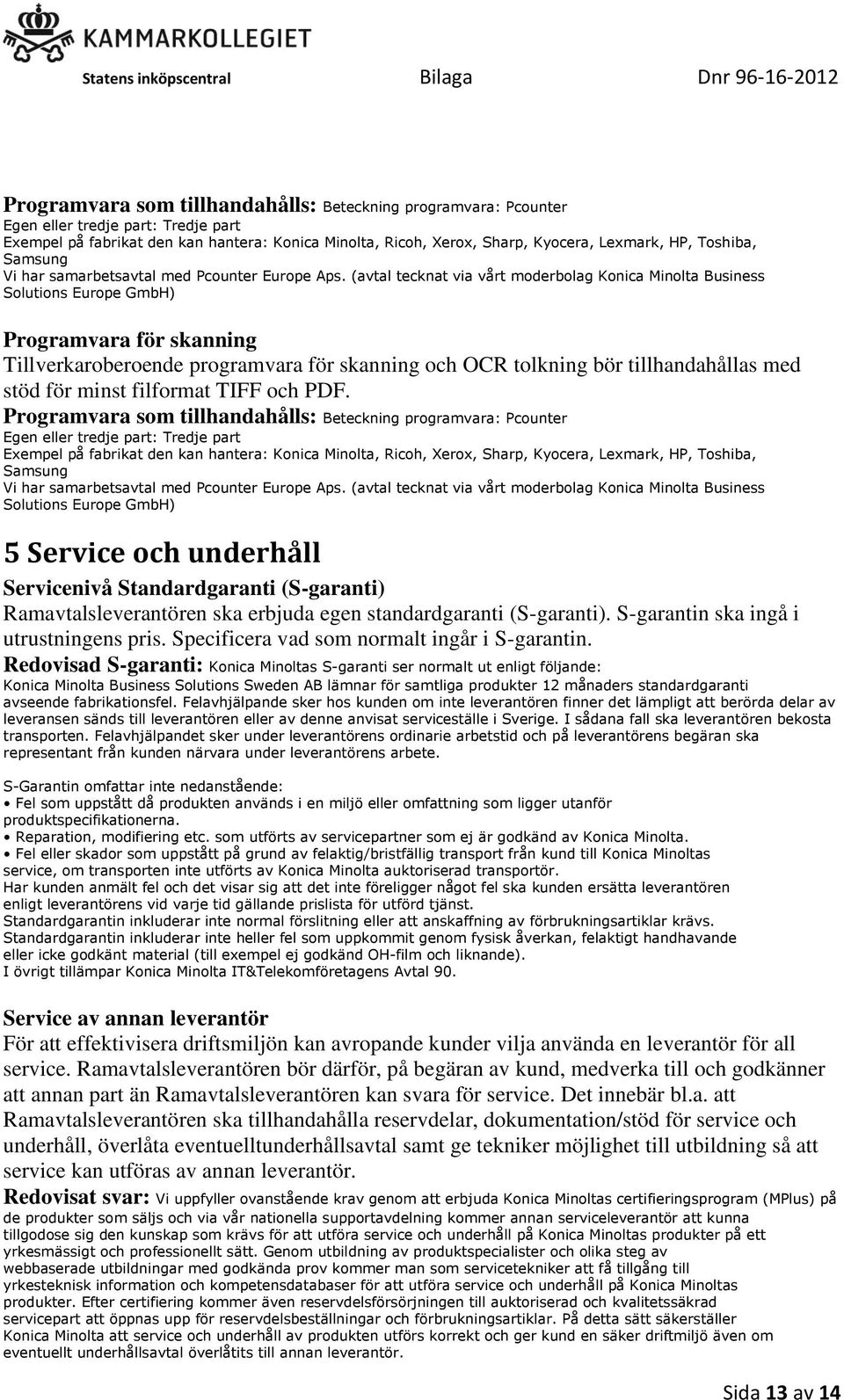 (avtal tecknat via vårt moderbolag Konica Minolta Business Solutions Europe GmbH) Programvara för skanning Tillverkaroberoende programvara för skanning och OCR tolkning bör tillhandahållas med stöd