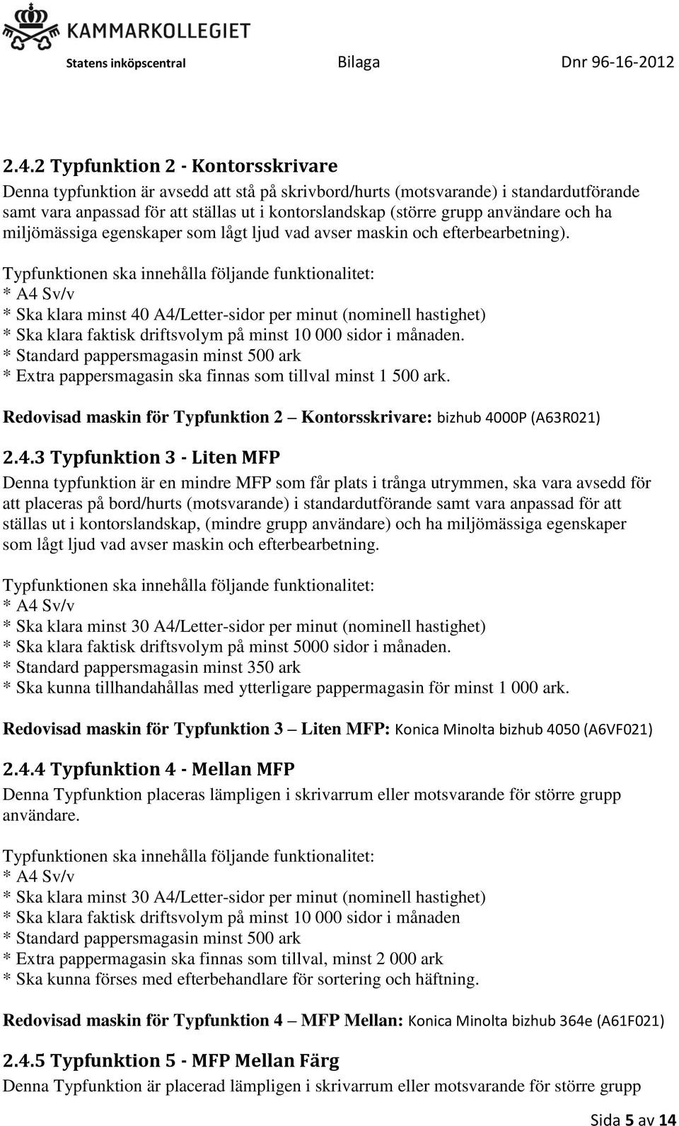 Typfunktionen ska innehålla följande funktionalitet: * A4 Sv/v * Ska klara minst 40 A4/Letter-sidor per minut (nominell hastighet) * Ska klara faktisk driftsvolym på minst 10 000 sidor i månaden.