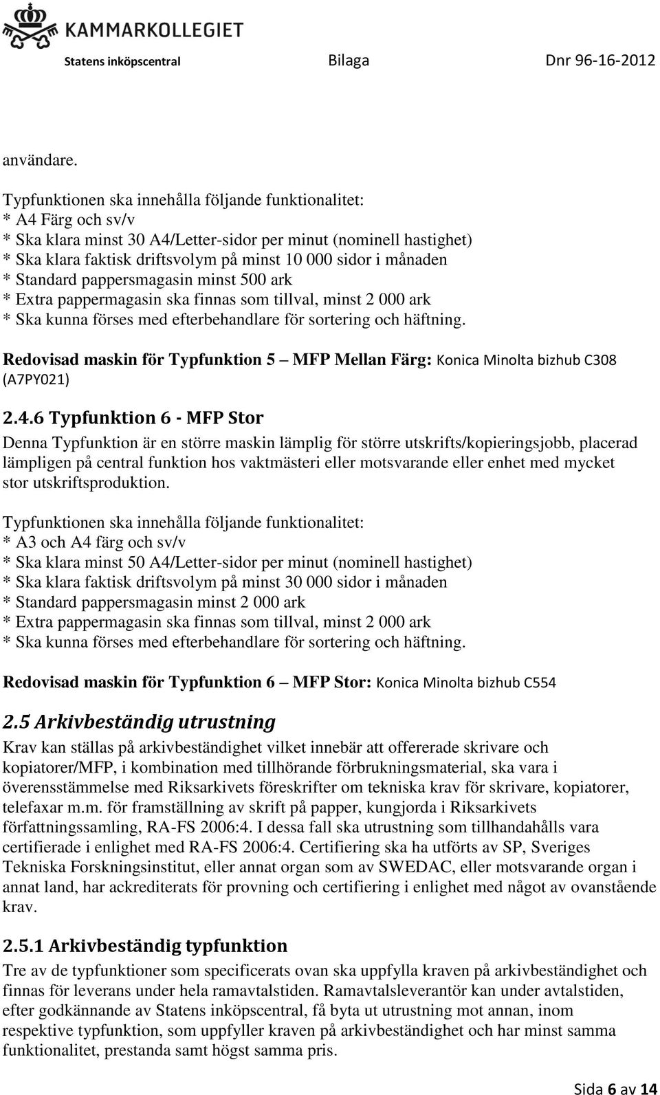 månaden * Standard pappersmagasin minst 500 ark * Extra pappermagasin ska finnas som tillval, minst 2 000 ark * Ska kunna förses med efterbehandlare för sortering och häftning.