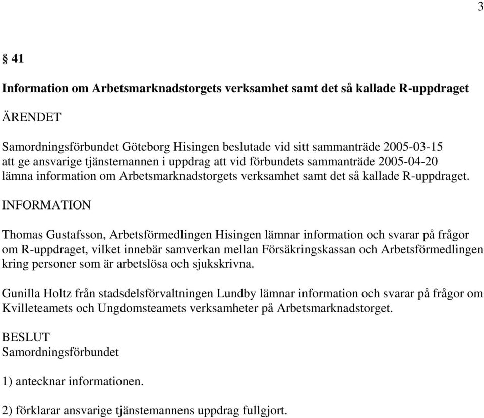 INFORMATION Thomas Gustafsson, Arbetsförmedlingen Hisingen lämnar information och svarar på frågor om R-uppdraget, vilket innebär samverkan mellan Försäkringskassan och Arbetsförmedlingen kring