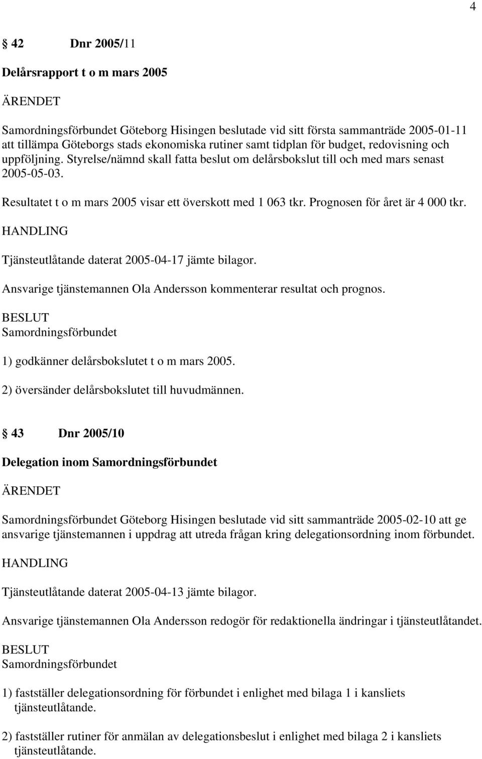 Prognosen för året är 4 000 tkr. Tjänsteutlåtande daterat 2005-04-17 jämte bilagor. Ansvarige tjänstemannen Ola Andersson kommenterar resultat och prognos.