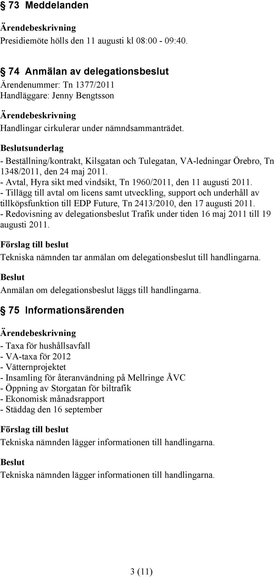 - Tillägg till avtal om licens samt utveckling, support och underhåll av tillköpsfunktion till EDP Future, Tn 2413/2010, den 17 augusti 2011.