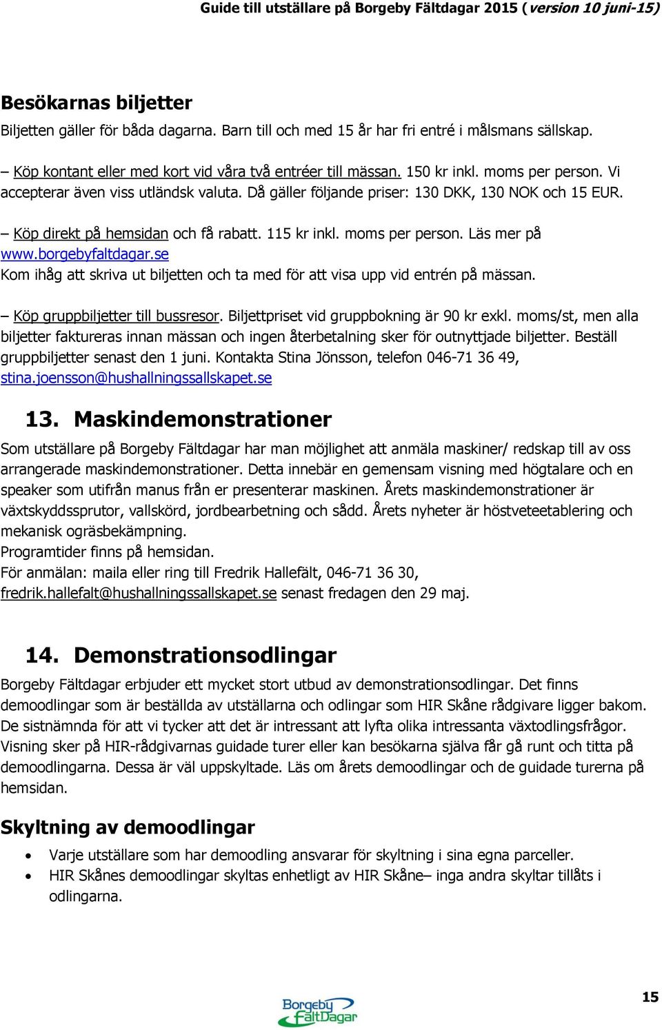 borgebyfaltdagar.se Kom ihåg att skriva ut biljetten och ta med för att visa upp vid entrén på mässan. Köp gruppbiljetter till bussresor. Biljettpriset vid gruppbokning är 90 kr exkl.