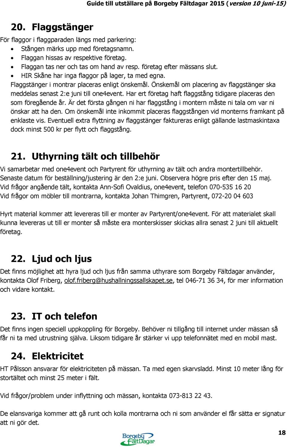 Önskemål om placering av flaggstänger ska meddelas senast 2:e juni till one4event. Har ert företag haft flaggstång tidigare placeras den som föregående år.