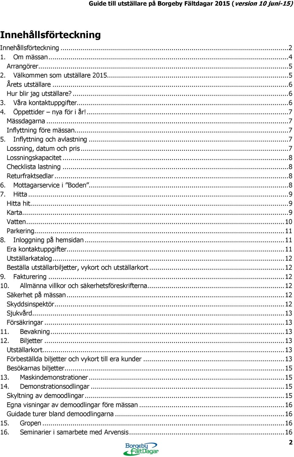 .. 8 Returfraktsedlar... 8 6. Mottagarservice i Boden... 8 7. Hitta... 9 Hitta hit... 9 Karta... 9 Vatten... 10 Parkering... 11 8. Inloggning på hemsidan... 11 Era kontaktuppgifter.