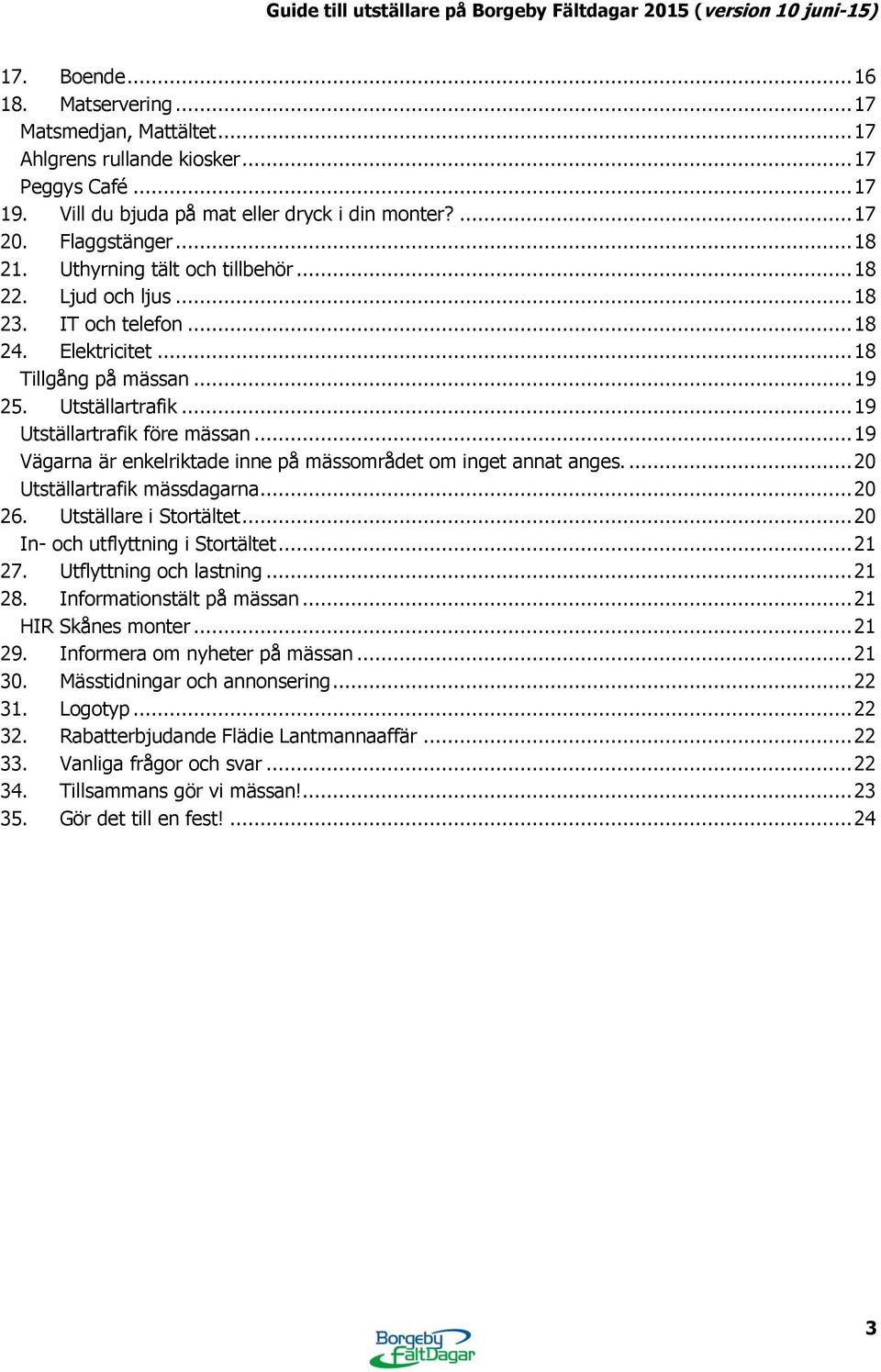 .. 19 Vägarna är enkelriktade inne på mässområdet om inget annat anges.... 20 Utställartrafik mässdagarna... 20 26. Utställare i Stortältet... 20 In- och utflyttning i Stortältet... 21 27.