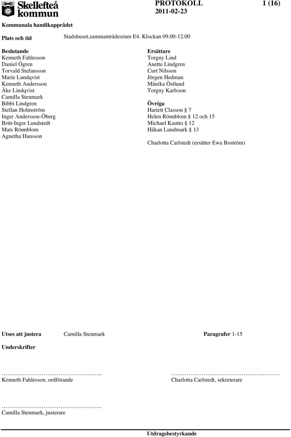 00 Ersättare Torgny Lind Anette Lindgren Curt Nilsson Jörgen Hedman Månika Östlund Torgny Karlsson Övriga Hariett Classon 7 Helen Rönnblom 12 och 15 Michael Kautto 12 Håkan Lundmark