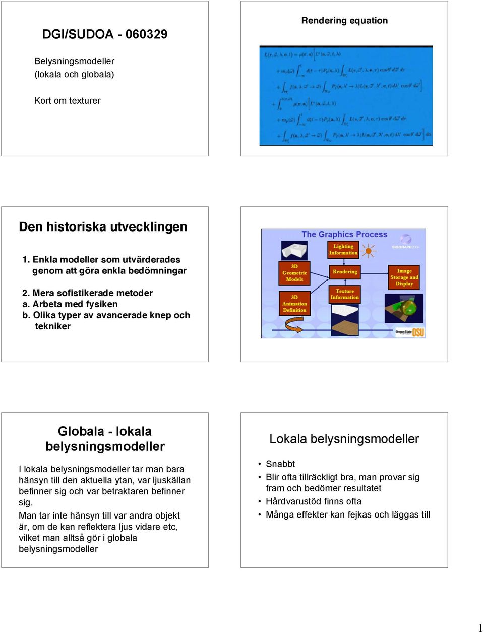 Olika typer av avancerade knep och tekniker Globala - lokala belysningsmodeller I lokala belysningsmodeller tar man bara hänsyn till den aktuella ytan, var ljuskällan befinner sig och var