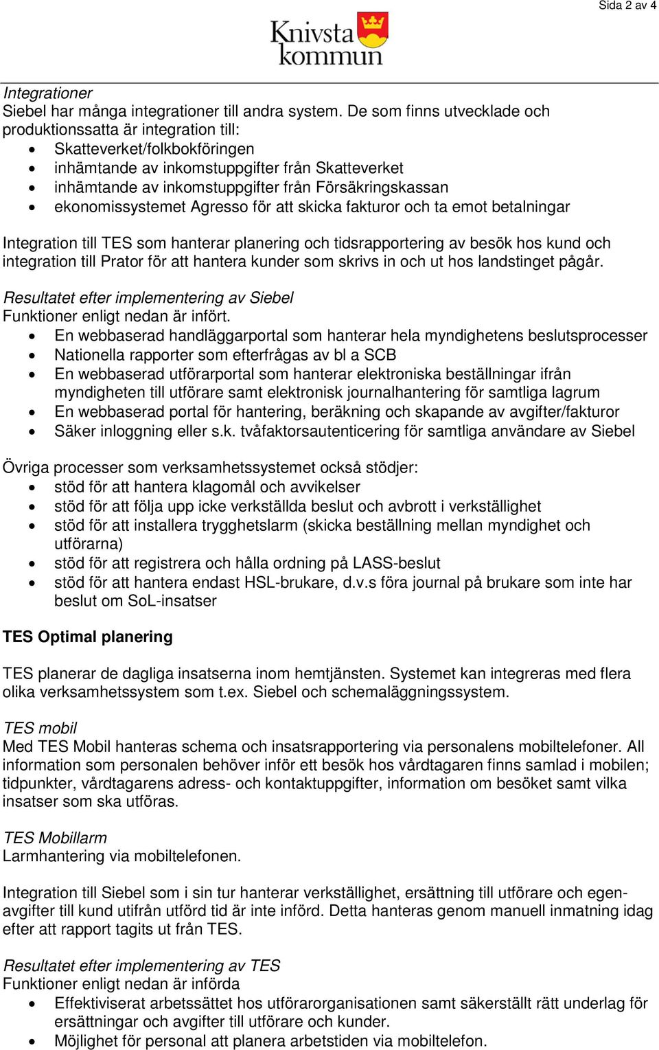 ekonomissystemet Agresso för att skicka fakturor och ta emot betalningar Integration till TES som hanterar planering och tidsrapportering av besök hos kund och integration till Prator för att hantera