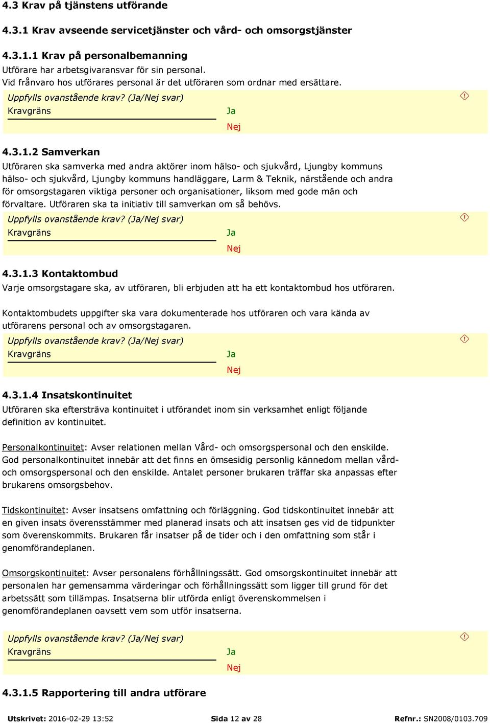 2 Samverkan Utföraren ska samverka med andra aktörer inom hälso- och sjukvård, Ljungby kommuns hälso- och sjukvård, Ljungby kommuns handläggare, Larm & Teknik, närstående och andra för omsorgstagaren