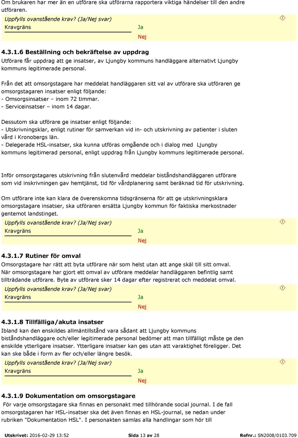 Från det att omsorgstagare har meddelat handläggaren sitt val av utförare ska utföraren ge omsorgstagaren insatser enligt följande: - Omsorgsinsatser inom 72 timmar. - Serviceinsatser inom 14 dagar.